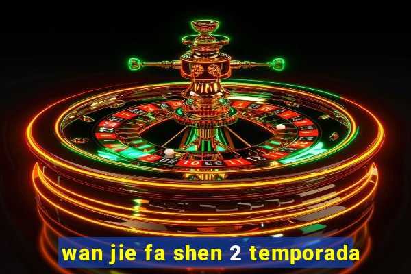 wan jie fa shen 2 temporada